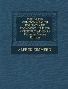 The Greek Commonwealth Politics and Economics in Fifth - Century Athens - Primary Source Edition di Alfred Zimmern edito da Nabu Press