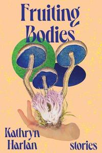 Fruiting Bodies: Stories di Kathryn Harlan edito da W W NORTON & CO
