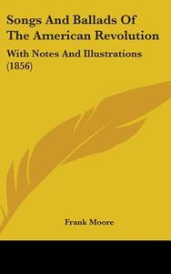 Songs And Ballads Of The American Revolution di Frank Moore edito da Kessinger Publishing Co