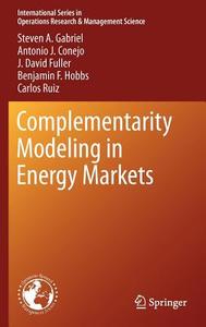 Complementarity Modeling in Energy Markets di Steven H. Gabriel, Antonio J. Conejo, David Fuller, Benjamin F. Hobbs, Carlos Ruiz edito da Springer-Verlag GmbH