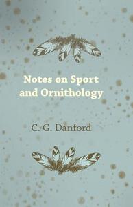 Notes on Sport and Ornithology di C. G. Danford edito da Grierson Press
