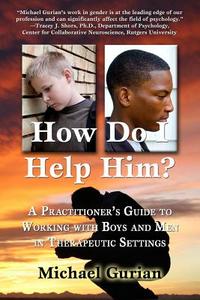 How Do I Help Him?: A Practitioner's Guide to Working with Boys and Men in Therapeutic Settings di Michael Gurian edito da Createspace