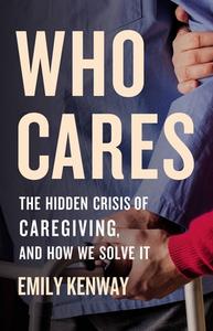 Who Cares: The Hidden Crisis of Caregiving, and How We Solve It di Emily Kenway edito da SEAL PR CA