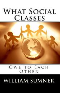 What Social Classes Owe to Each Other di William Graham Sumner edito da READACLASSIC COM