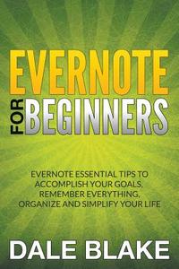 Evernote for Beginners: Evernote Essential Tips to Accomplish Your Goals, Remember Everything, Organize and Simplify You di Dale Blake edito da SPEEDY PUB LLC