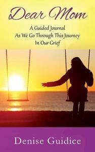 Dear Mom: A Guided Journal As We Go Through This Journey In Our Grief di Denise Guidice edito da Outskirts Press
