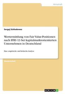 Wertermittlung von Fair Value-Positionen nach IFRS 13 bei kapitalmarktorientierten Unternehmen in Deutschland di Sergej Schledowez edito da GRIN Verlag