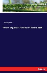 Return of judicial statistics of Ireland 1886 di Anonymus edito da hansebooks