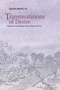 Transmutations Of Desire - Literature And Religion In Late Imperial China di Qiancheng Li edito da The Chinese University Press