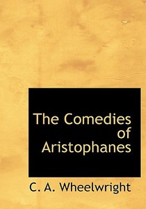 The Comedies Of Aristophanes di C A Wheelwright edito da Bibliolife