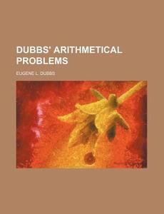 Dubbs' Arithmetical Problems di Eugene L. Dubbs edito da Rarebooksclub.com