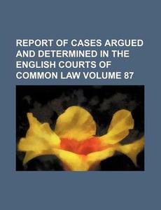 Report of Cases Argued and Determined in the English Courts of Common Law Volume 87 di Books Group edito da Rarebooksclub.com