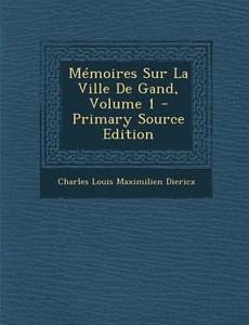 Memoires Sur La Ville de Gand, Volume 1 di Charles Louis Maximilien Diericx edito da Nabu Press