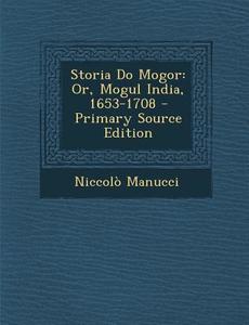Storia Do Mogor: Or, Mogul India, 1653-1708 di Niccolo Manucci edito da Nabu Press