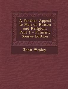 A Farther Appeal to Men of Reason and Religion, Part 1 di John Wesley edito da Nabu Press