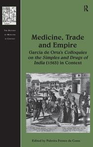 Medicine, Trade and Empire: Garcia de Orta's Colloquies on the Simples and Drugs of India (1563) in Context di Palmira Fontes Da Costa edito da ROUTLEDGE