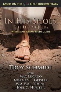 In His Shoes: The Life of Jesus di Troy Schmidt edito da Createspace