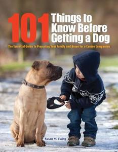 101 Things to Know Before Getting a Dog: The Essential Guide to Preparing Your Family and Home for a Canine Companion di Susan Ewing edito da COMPANIONHOUSE BOOKS