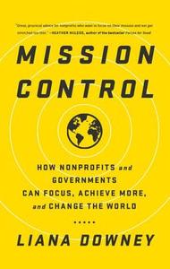 Mission Control: How Nonprofits and Governments Can Focus, Achieve More, and Change the World di Liana Downey edito da BIBLIOMOTION