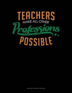 Teachers Make All Other Professions Possible: Unruled Composition Book di Jeryx Publishing edito da LIGHTNING SOURCE INC
