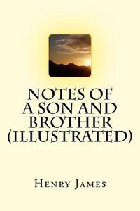 Notes of a Son and Brother (Illustrated) di Henry James edito da Createspace Independent Publishing Platform