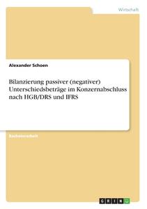 Bilanzierung passiver (negativer) Unterschiedsbeträge im Konzernabschluss nach HGB/DRS und IFRS di Alexander Schoen edito da GRIN Verlag