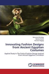 Innovating Fashion Designs from Ancient Egyptian Costumes di Nessreen Elmelegy, Martina Glomb, Hussien Haggag edito da LAP Lambert Academic Publishing