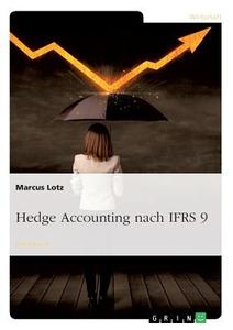 Hedge Accounting nach IFRS 9 di Marcus Lotz edito da GRIN Verlag