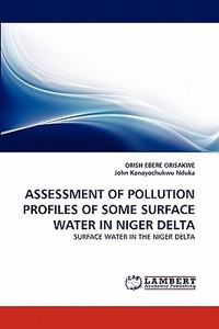 ASSESSMENT OF POLLUTION PROFILES OF SOME SURFACE WATER IN NIGER DELTA di ORISH EBERE ORISAKWE, John Kanayochukwu Nduka edito da LAP Lambert Acad. Publ.