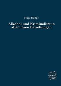 Alkohol und Kriminalität in allen ihren Beziehungen di Hugo Hoppe edito da UNIKUM