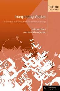 Interpreting Motion: Grounded Representations for Spatial Language di Inderjeet Mani, James Pustejovsky edito da OXFORD UNIV PR