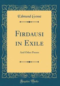Firdausi in Exile: And Other Poems (Classic Reprint) di Edmund Gosse edito da Forgotten Books