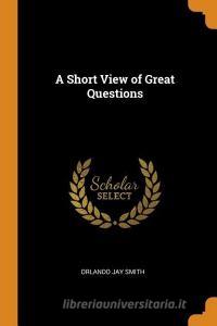 Short View Of Great Questions di Orlando Jay Smith edito da Franklin Classics Trade Press