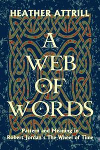 A Web of Words: Pattern and Meaning in Robert Jordan's the Wheel of Time di Heather Anne Attrill edito da Fastnet Books