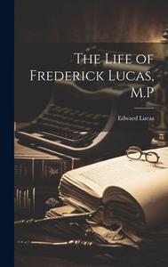The Life of Frederick Lucas, M.P di Edward Lucas edito da LEGARE STREET PR