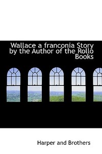 Wallace A Franconia Story By The Author Of The Rollo Books di Harper And Brothers edito da Bibliolife