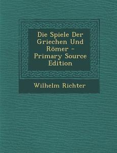 Die Spiele Der Griechen Und Romer di Wilhelm Richter edito da Nabu Press