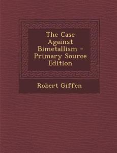 The Case Against Bimetallism di Robert Giffen edito da Nabu Press