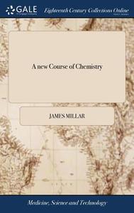 A New Course Of Chemistry di James Millar edito da Gale Ecco, Print Editions