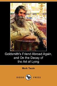 Goldsmith's Friend Abroad Again, and on the Decay of the Art of Lying (Dodo Press) di Mark Twain edito da DODO PR