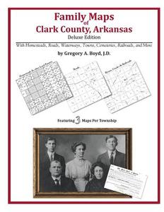 Family Maps of Clark County, Arkansas di Gregory a. Boyd J. D. edito da Arphax Publishing Co.