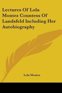 Lectures Of Lola Montez Countess Of Landsfeld Including Her Autobiography di Lola Montez edito da Kessinger Publishing Co