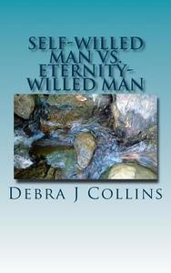 Self-Willed Man vs. Eternity-Willed Man: Which Are You? di Debra J. Collins edito da Createspace