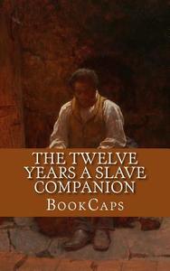 The Twelve Years a Slave Companion: Ncludes Historical Context, Biography, and Character Index di Bookcaps edito da Createspace