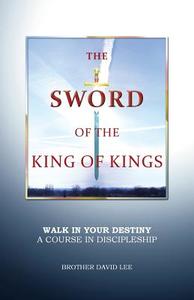 The Sword of the King of Kings: Walk in Your Destiny a Course in Discipleship di Brother David Lee edito da AUTHORHOUSE