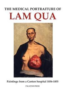 The Medical Portraiture of Lam Qua: Paintings from a Canton Hospital 1836-1855 di Palatino Press edito da Createspace
