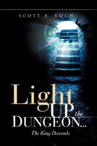 Light Up the Dungeon ... the King Descends di Scott B. Koch edito da XULON PR