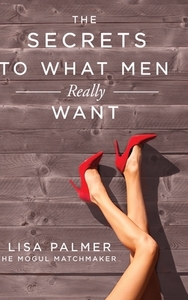 The Secrets To What Men Really Want di LISA PALMER edito da Lightning Source Uk Ltd