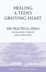 Healing a Teen's Grieving Heart: 100 Practical Ideas for Families, Friends and Caregivers di Alan D. Wolfelt edito da COMPANION PR (CO)