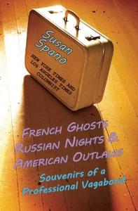 French Ghosts, Russian Nights, and American Outlaws: Souvenirs of a Professional Vagabond di Susan Spano edito da Roaring Forties Press
